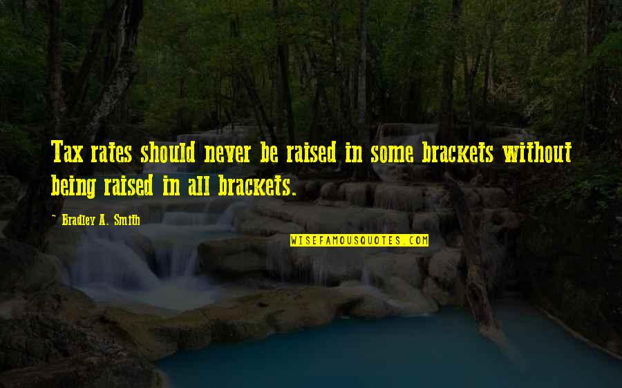 Being Raised Quotes By Bradley A. Smith: Tax rates should never be raised in some