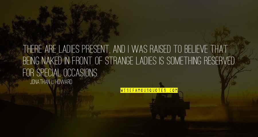 Being Raised Quotes By Jonathan L. Howard: There are ladies present, and I was raised