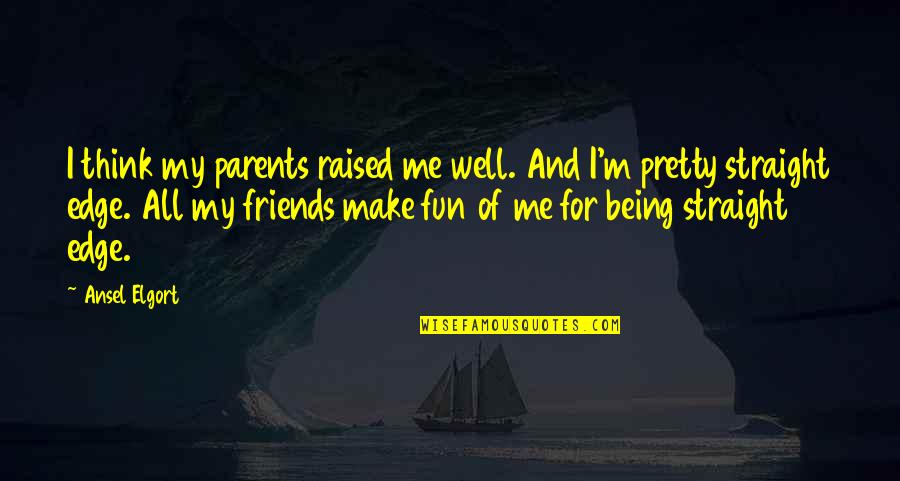 Being Raised Well Quotes By Ansel Elgort: I think my parents raised me well. And Being Raised Well Quotes By Ansel Elgort: I think my parents raised me well. And