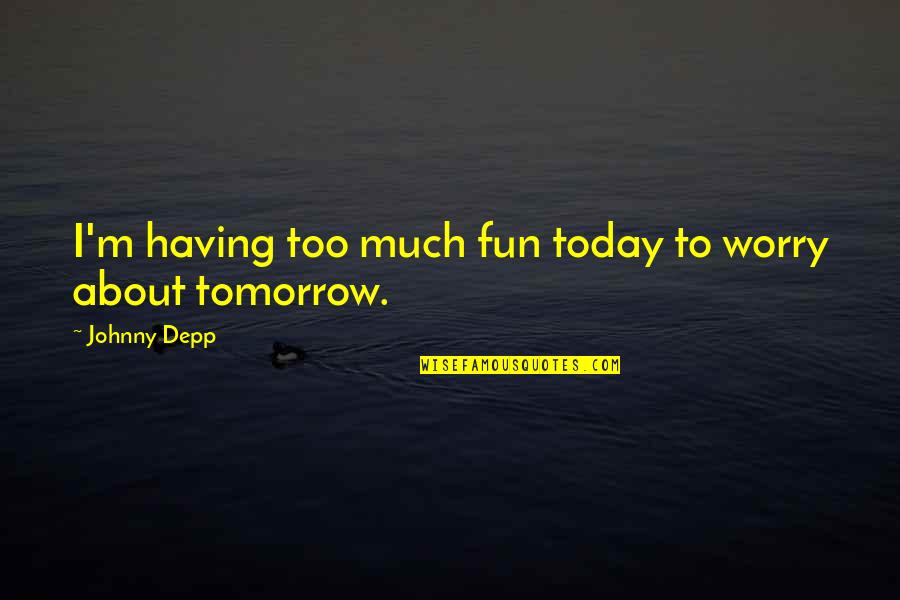 Being Raised Well Quotes By Johnny Depp: I'm having too much fun today to worry Being Raised Well Quotes By Johnny Depp: I'm having too much fun today to worry