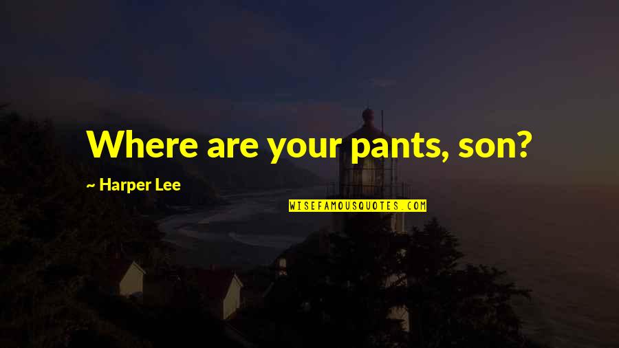 Being Raised With Morals Quotes By Harper Lee: Where are your pants, son?