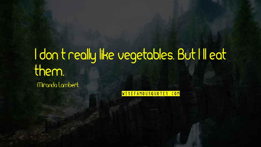 Being Ranked Quotes By Miranda Lambert: I don't really like vegetables. But I'll eat