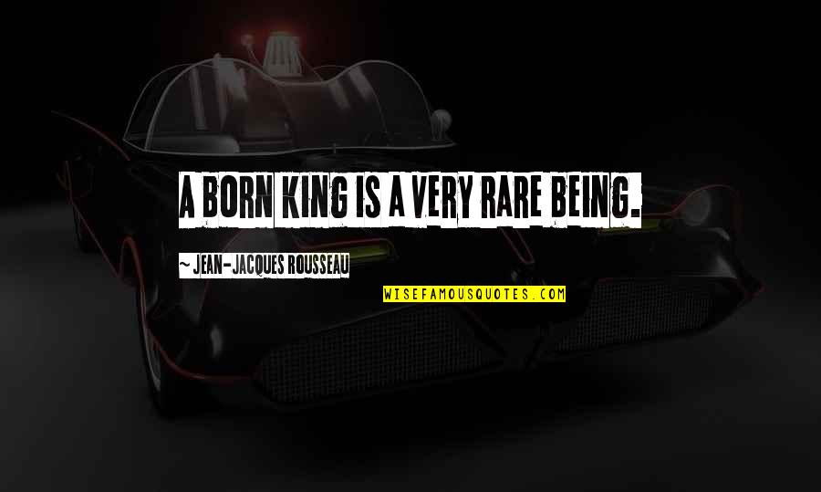 Being Rare Quotes By Jean-Jacques Rousseau: A born king is a very rare being.