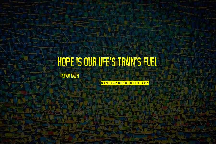 Being Reactionary Quotes By Hisham Fawzi: Hope is our life's train's fuel
