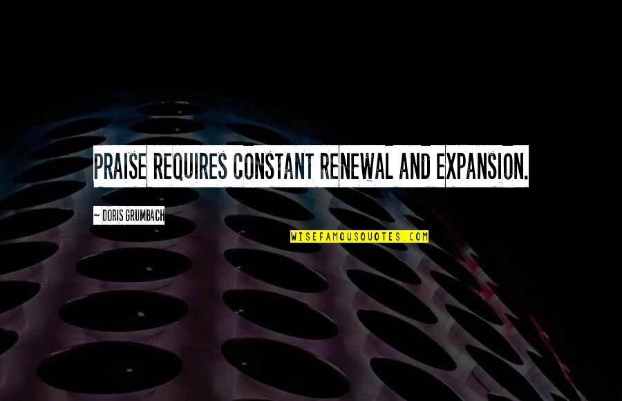 Being Reactive Quotes By Doris Grumbach: Praise requires constant renewal and expansion.