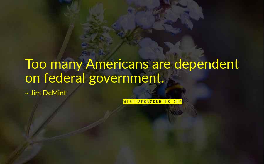 Being Ready For Death Quotes By Jim DeMint: Too many Americans are dependent on federal government.