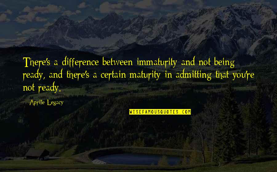 Being Ready For Life Quotes By Aprille Legacy: There's a difference between immaturity and not being