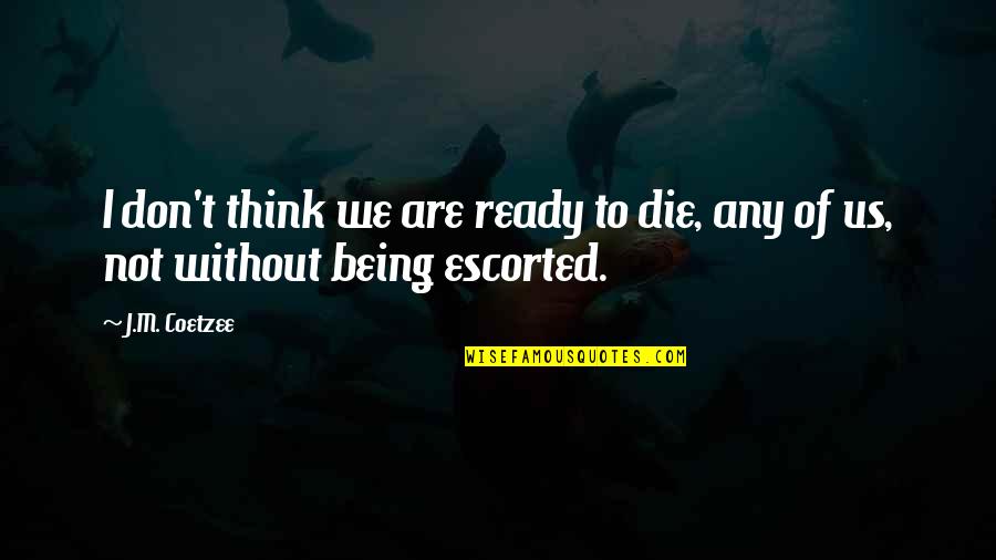 Being Ready To Die Quotes By J.M. Coetzee: I don't think we are ready to die,