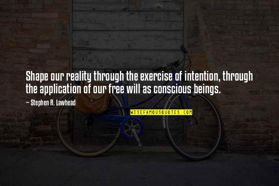 Being Real And Fake Quotes By Stephen R. Lawhead: Shape our reality through the exercise of intention,