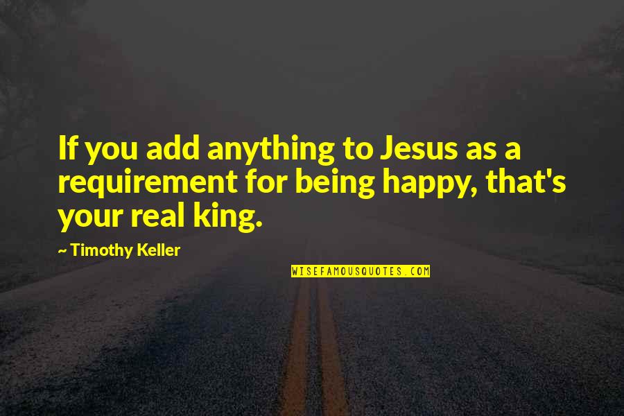 Being Real And Happy Quotes By Timothy Keller: If you add anything to Jesus as a