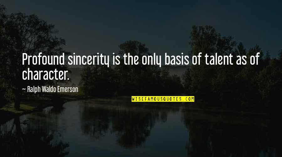 Being Real And Not Being Fake Quotes By Ralph Waldo Emerson: Profound sincerity is the only basis of talent