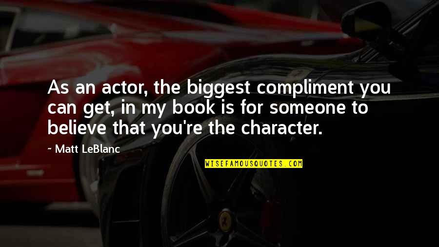 Being Real In A Fake World Quotes By Matt LeBlanc: As an actor, the biggest compliment you can