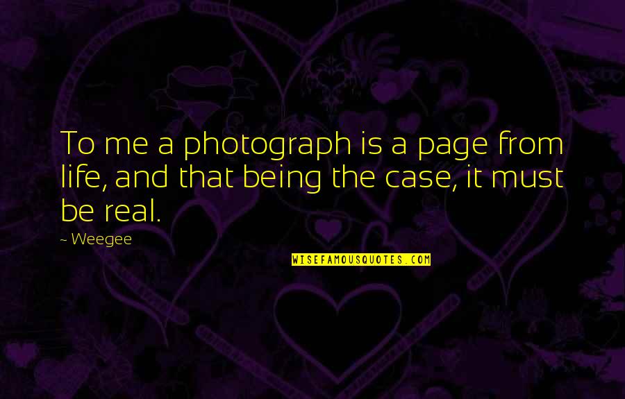 Being Real Me Quotes By Weegee: To me a photograph is a page from