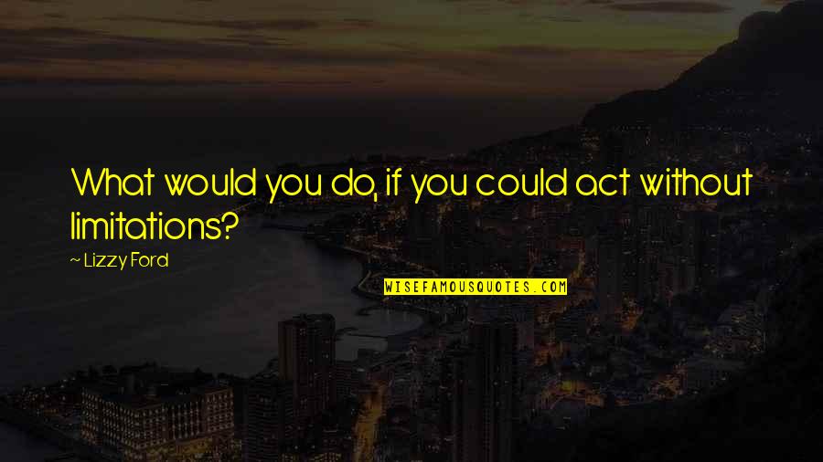 Being Real To Others Quotes By Lizzy Ford: What would you do, if you could act