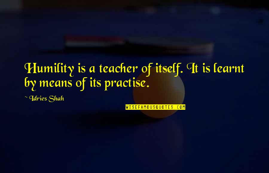 Being Real To Yourself Quotes By Idries Shah: Humility is a teacher of itself. It is