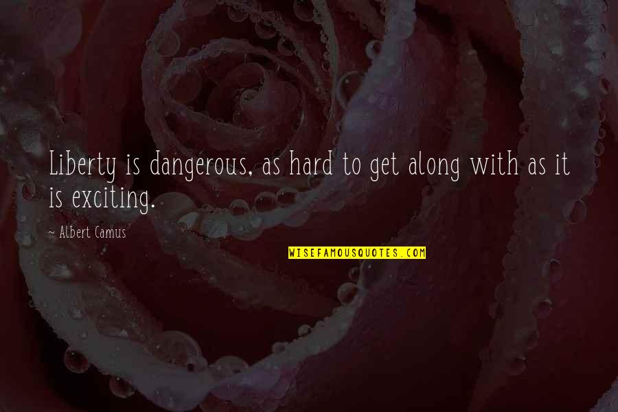 Being Realistic Quote Quotes By Albert Camus: Liberty is dangerous, as hard to get along