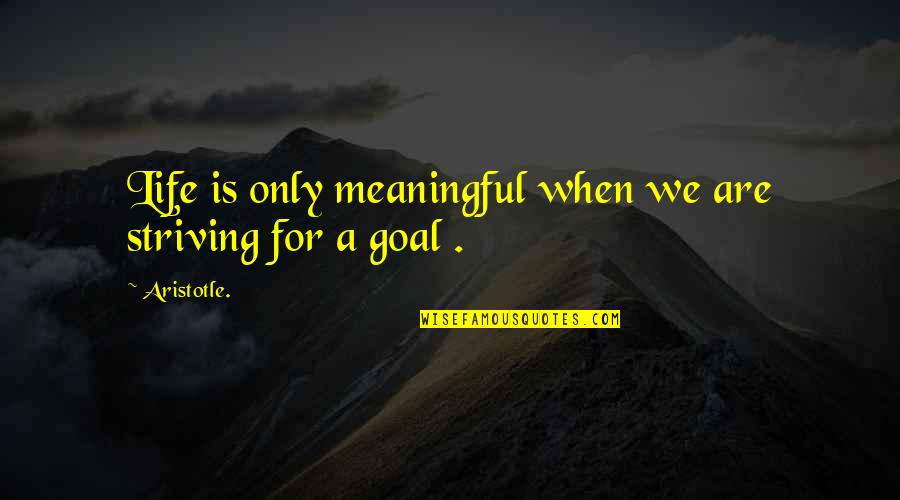 Being Realistic Quote Quotes By Aristotle.: Life is only meaningful when we are striving