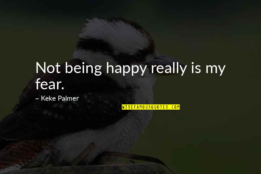 Being Really Happy Quotes By Keke Palmer: Not being happy really is my fear.