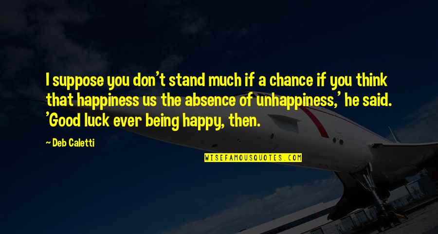 Being Really Happy With Life Quotes By Deb Caletti: I suppose you don't stand much if a