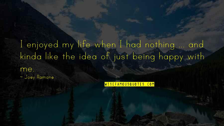 Being Really Happy With Life Quotes By Joey Ramone: I enjoyed my life when I had nothing