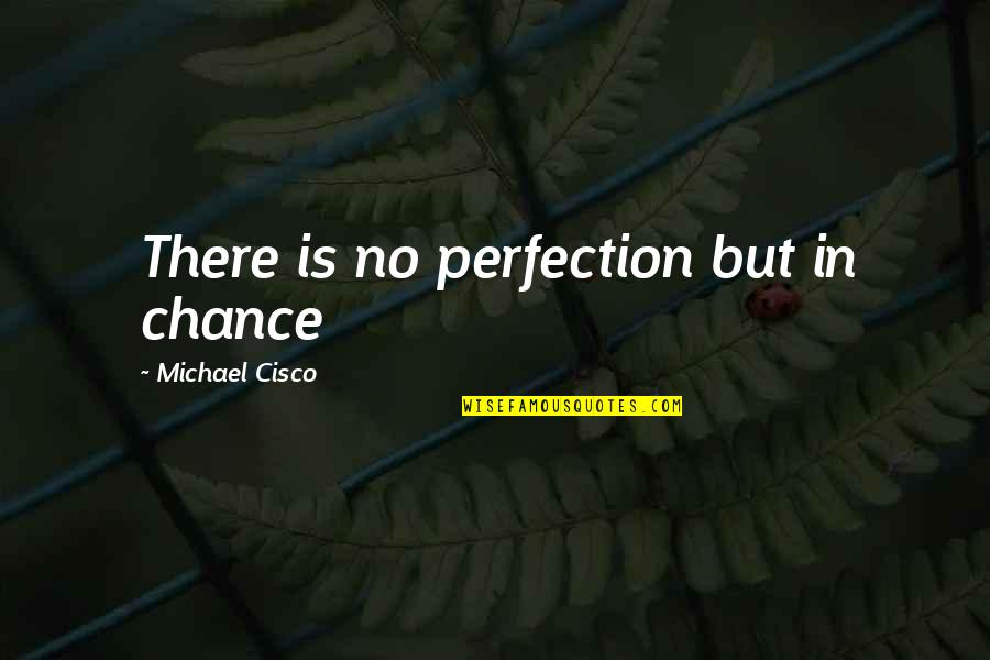 Being Really Happy With Your Boyfriend Quotes By Michael Cisco: There is no perfection but in chance