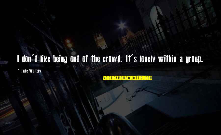 Being Really Lonely Quotes By Julie Walters: I don't like being out of the crowd.