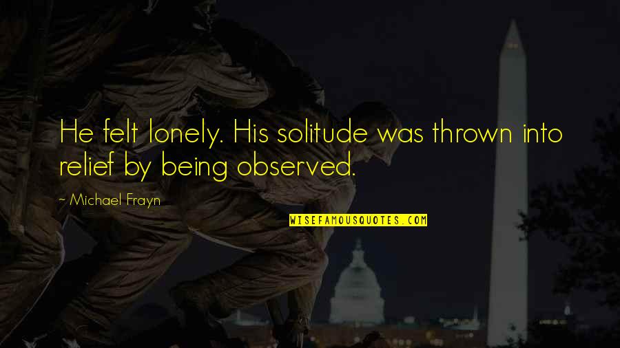 Being Really Lonely Quotes By Michael Frayn: He felt lonely. His solitude was thrown into