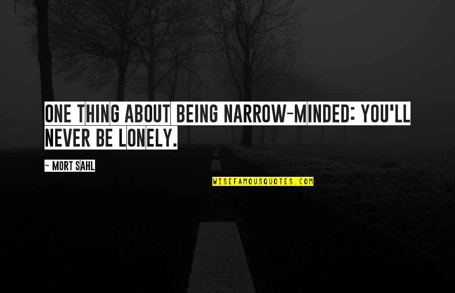 Being Really Lonely Quotes By Mort Sahl: One thing about being narrow-minded: you'll never be