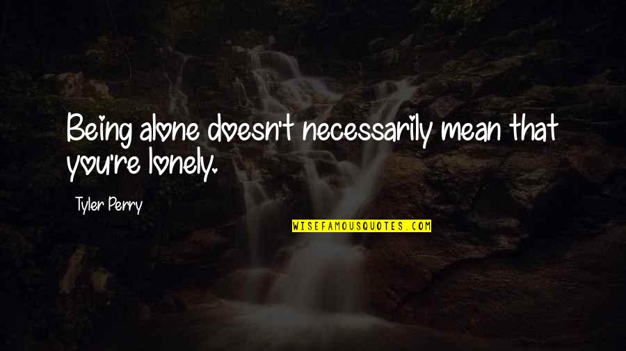 Being Really Lonely Quotes By Tyler Perry: Being alone doesn't necessarily mean that you're lonely.