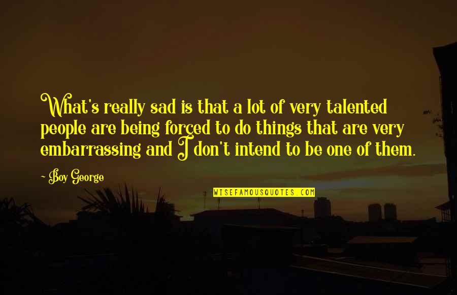 Being Really Sad Quotes By Boy George: What's really sad is that a lot of