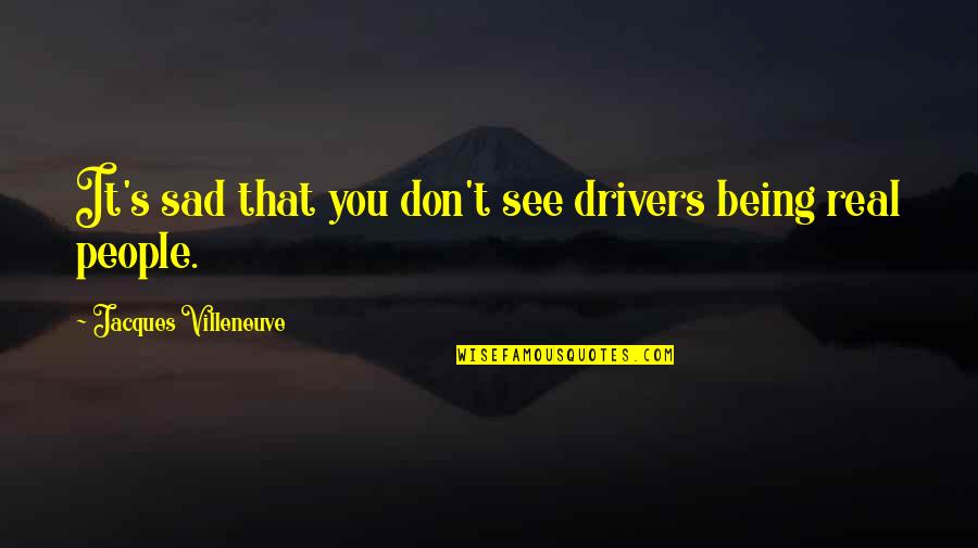 Being Really Sad Quotes By Jacques Villeneuve: It's sad that you don't see drivers being