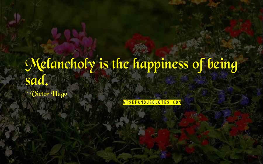 Being Really Sad Quotes By Victor Hugo: Melancholy is the happiness of being sad.