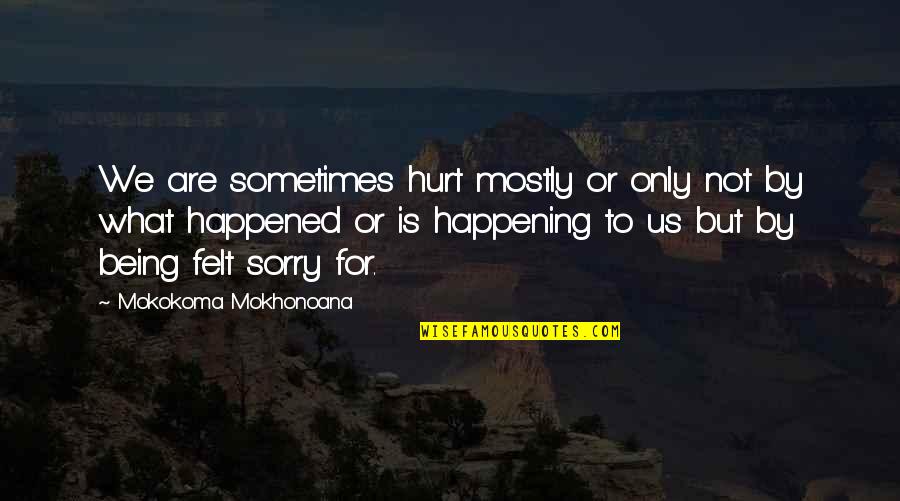 Being Really Sorry Quotes By Mokokoma Mokhonoana: We are sometimes hurt mostly or only not