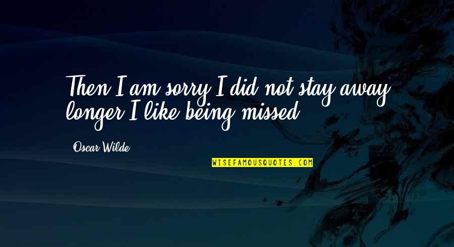 Being Really Sorry Quotes By Oscar Wilde: Then I am sorry I did not stay