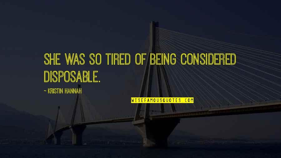 Being Really Tired Quotes By Kristin Hannah: She was so tired of being considered disposable.