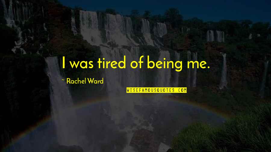 Being Really Tired Quotes By Rachel Ward: I was tired of being me.