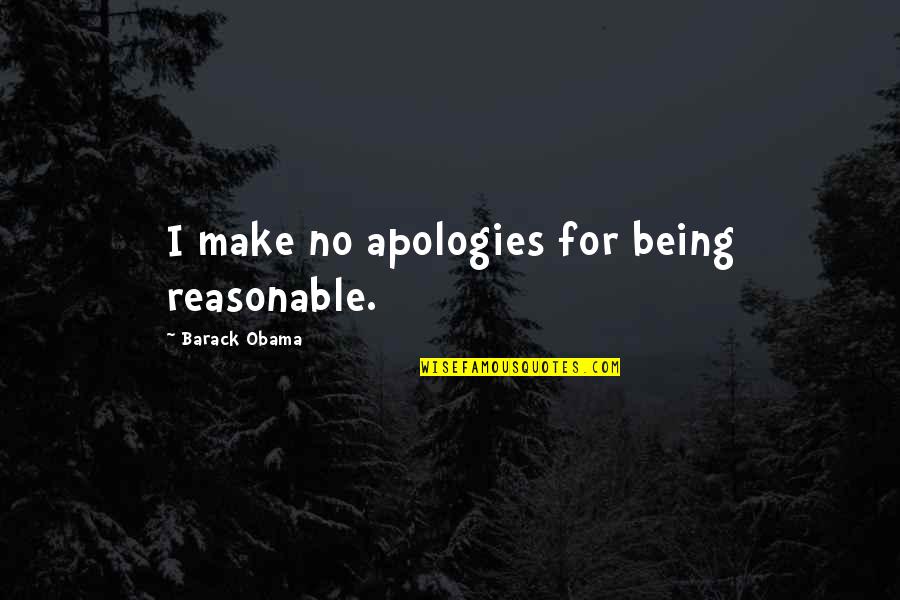 Being Reasonable Quotes By Barack Obama: I make no apologies for being reasonable.