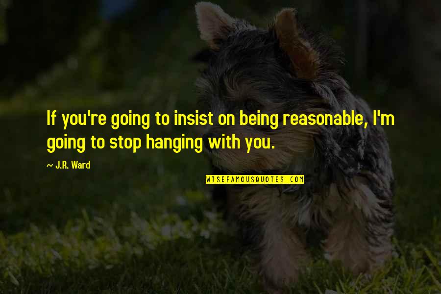 Being Reasonable Quotes By J.R. Ward: If you're going to insist on being reasonable,