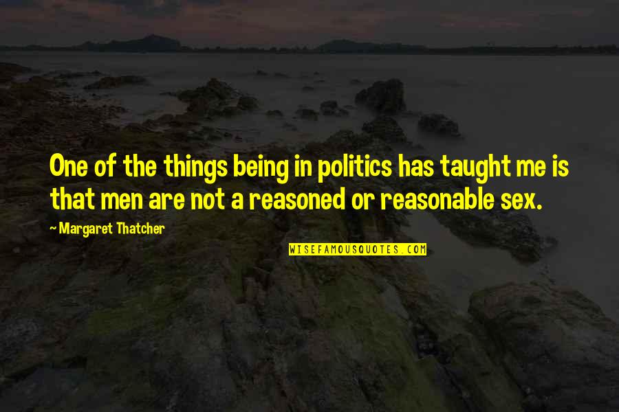 Being Reasonable Quotes By Margaret Thatcher: One of the things being in politics has