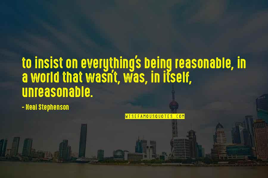 Being Reasonable Quotes By Neal Stephenson: to insist on everything's being reasonable, in a