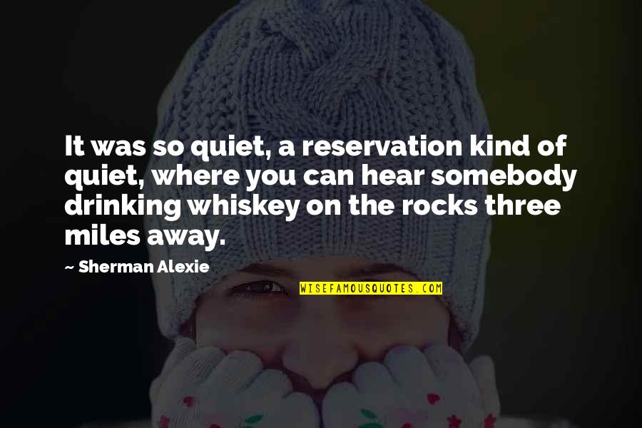 Being Reasonable Quotes By Sherman Alexie: It was so quiet, a reservation kind of