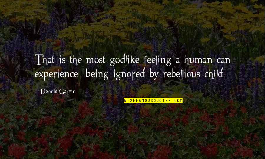Being Rebellious Quotes By Dennis Garvin: That is the most godlike feeling a human