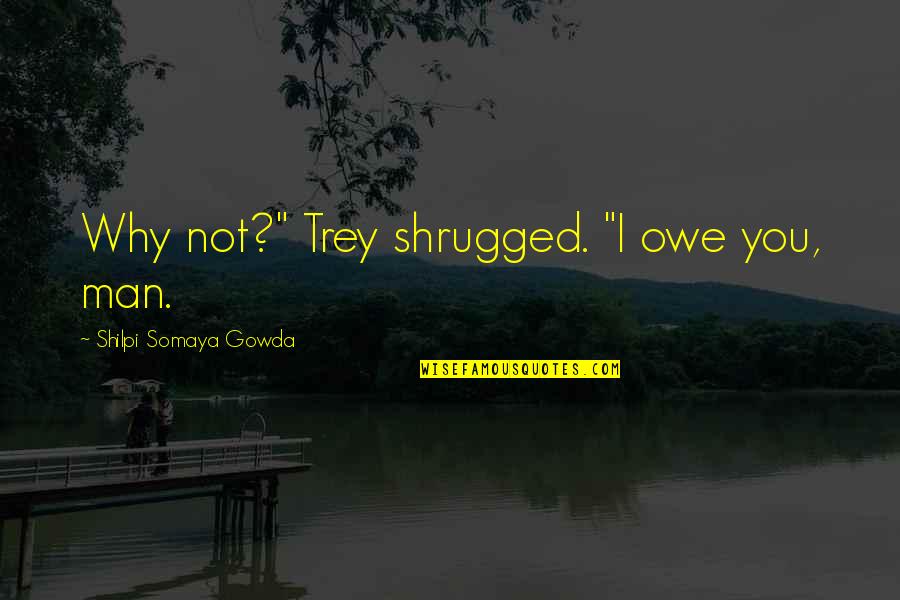 Being Recharged Quotes By Shilpi Somaya Gowda: Why not?" Trey shrugged. "I owe you, man.