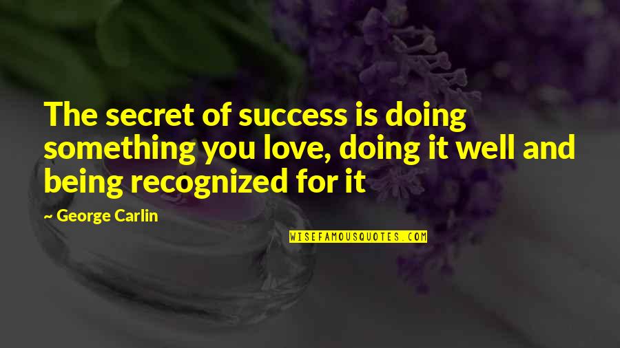 Being Recognized Quotes By George Carlin: The secret of success is doing something you