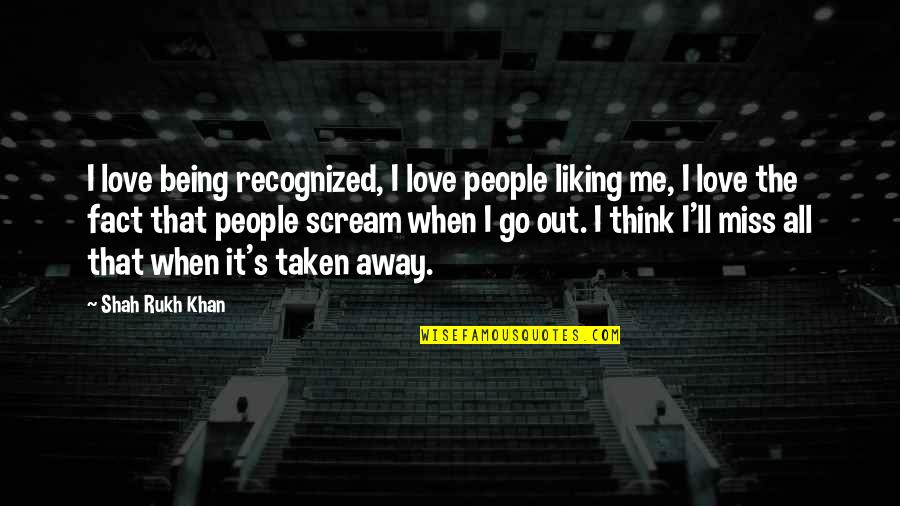 Being Recognized Quotes By Shah Rukh Khan: I love being recognized, I love people liking