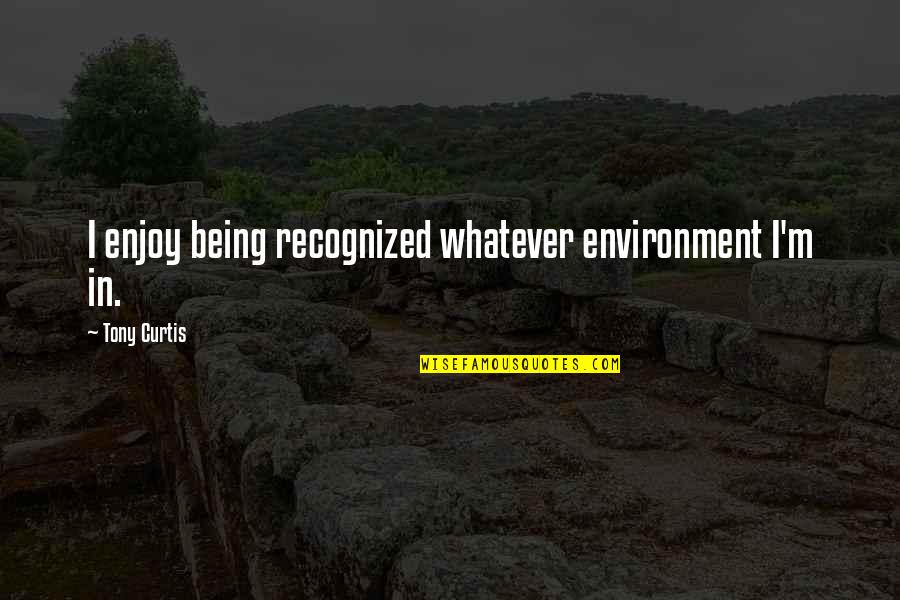 Being Recognized Quotes By Tony Curtis: I enjoy being recognized whatever environment I'm in.