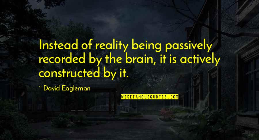 Being Recorded Quotes By David Eagleman: Instead of reality being passively recorded by the Being Recorded Quotes By David Eagleman: Instead of reality being passively recorded by the