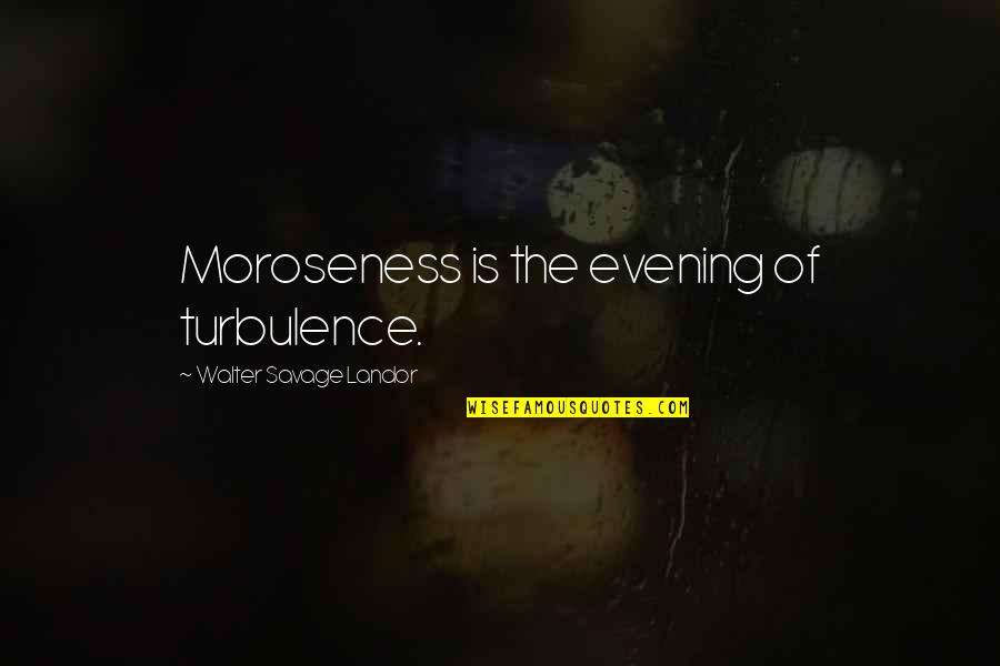Being Refused Quotes By Walter Savage Landor: Moroseness is the evening of turbulence.