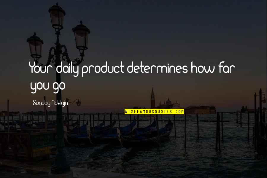 Being Regretful Quotes By Sunday Adelaja: Your daily product determines how far you go