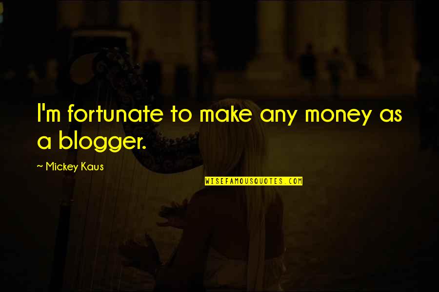 Being Rejected By Friends Quotes By Mickey Kaus: I'm fortunate to make any money as a